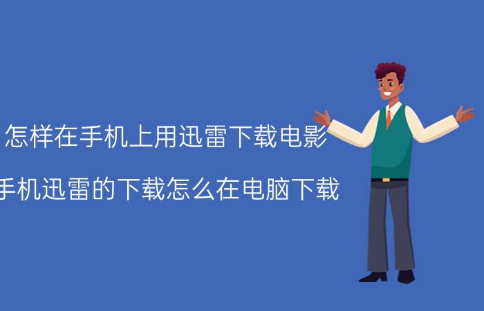 怎样在手机上用迅雷下载电影 手机迅雷的下载怎么在电脑下载？